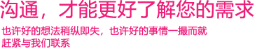 我們渴望與您的有效溝通，這更能讓我們了解到您的需求，以便于我們更好地為您服務(wù)！